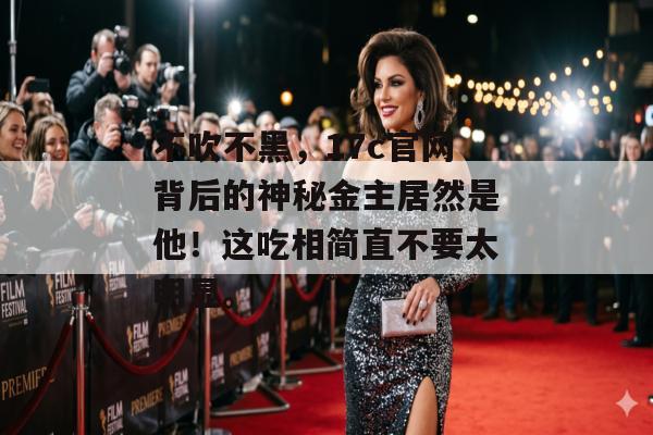 不吹不黑，17c官网背后的神秘金主居然是他！这吃相简直不要太明显。
